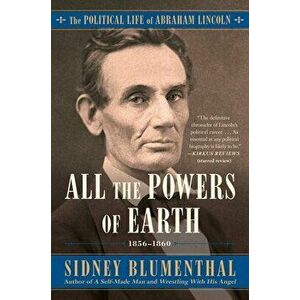 All the Powers of Earth, Volume 3: The Political Life of Abraham Lincoln Vol. III, 1856-1860, Paperback - Sidney Blumenthal imagine