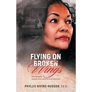 Flying on Broken Wings: One Woman's Journey from Poverty to Prominence, Paperback - Phyllis Bivins-Hudson imagine