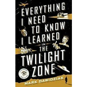 Everything I Need to Know I Learned in the Twilight Zone. A Fifth-Dimension Guide to Life, Paperback - Mark Dawidziak imagine