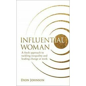 Influential Woman. A Fresh Approach to Tackling Inequality and Leading Change at Work, Paperback - Dion Johnson imagine