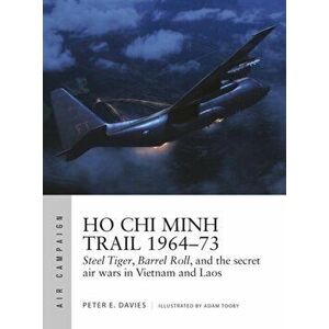 Ho Chi Minh Trail 1964-73. Steel Tiger, Barrel Roll, and the secret air wars in Vietnam and Laos, Paperback - Peter E. Davies imagine