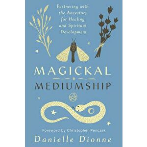 Magickal Mediumship: Partnering with the Ancestors for Healing and Spiritual Development, Paperback - Danielle Dionne imagine