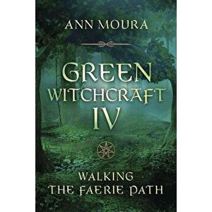 Green Witchcraft IV: Walking the Faerie Path, Paperback - Ann Moura imagine