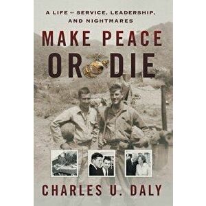 Make Peace or Die: A Life of Service, Leadership, and Nightmares, Hardcover - Charles U. Daly imagine