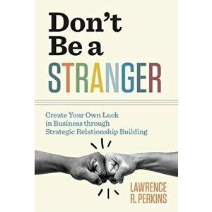 Don't Be a Stranger: Create Your Own Luck in Business through Strategic Relationship Building, Hardcover - Lawrence R. Perkins imagine