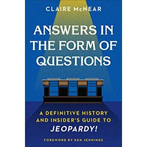 Answers in the Form of Questions: A Definitive History and Insider's Guide to Jeopardy!, Hardcover - Claire McNear imagine