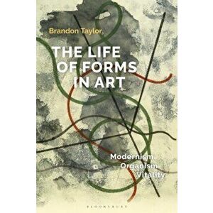 Life of Forms in Art. Modernism, Organism, Vitality, Paperback - Dr Brandon Taylor imagine