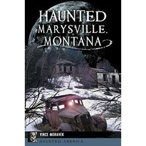 Haunted Marysville, Montana, Paperback - Vince Moravek imagine