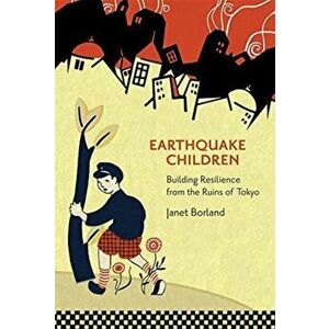 Earthquake Children. Building Resilience from the Ruins of Tokyo, Paperback - Janet Borland imagine