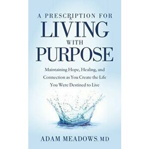 Prescription for Living with Purpose. Maintaining Hope, Healing and Connection as You Create the Life You Were Destined to Live, Paperback - Adam, MD imagine