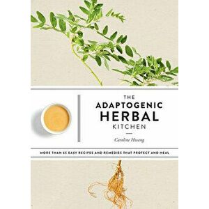 The Adaptogenic Herbal Kitchen: More Than 65 Easy Recipes and Remedies That Protect and Heal, Paperback - Caroline Hwang imagine