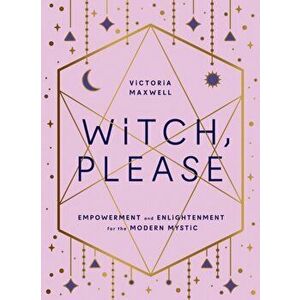 Witch, Please. Empowerment and Enlightenment for the Modern Mystic, Hardback - Victoria Maxwell imagine