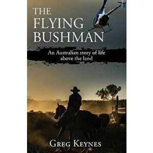 Flying Bushman. An Australian story of life above the land, Paperback - Greg Keynes imagine