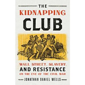 The Kidnapping Club: Wall Street, Slavery, and Resistance on the Eve of the Civil War, Hardcover - Jonathan Daniel Wells imagine