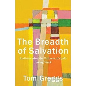 Breadth of Salvation. Rediscovering the Fullness of God's Saving Work, Paperback - Tom Greggs imagine