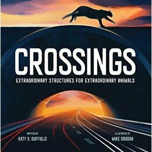 Crossings: Extraordinary Structures for Extraordinary Animals, Hardcover - Katy S. Duffield imagine