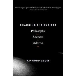 Changing the Subject. Philosophy from Socrates to Adorno, Paperback - Raymond Geuss imagine
