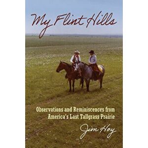 My Flint Hills: Observations and Reminiscences from America's Last Tallgrass Prairie, Hardcover - Jim Hoy imagine