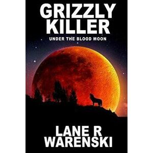 Grizzly Killer: Under The Blood Moon (Large Print Edition), Paperback - Lane R. Warenski imagine