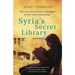 Syria's Secret Library. The true story of how a besieged Syrian town found hope, Paperback - Mike Thomson imagine