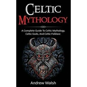 Celtic Mythology: A Complete Guide to Celtic Mythology, Celtic Gods, and Celtic Folklore, Hardcover - Andrew Walsh imagine