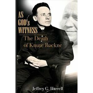 As God's Witness: The Death of Knute Rockne, Paperback - Jeffrey G. Harrell imagine