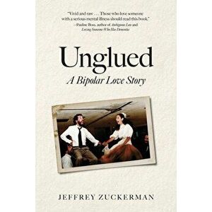 Unglued: A Bipolar Love Story, Paperback - Jeffrey Zuckerman imagine