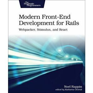 Modern Front-End Development for Rails: Webpacker, Stimulus, and React, Paperback - Noel Rappin imagine