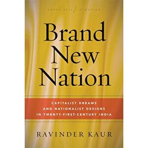 Brand New Nation: Capitalist Dreams and Nationalist Designs in Twenty-First-Century India, Paperback - Ravinder Kaur imagine