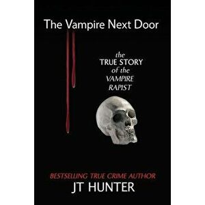 The Vampire Next Door: The True Story of the Vampire Rapist, Paperback - Jt Hunter imagine