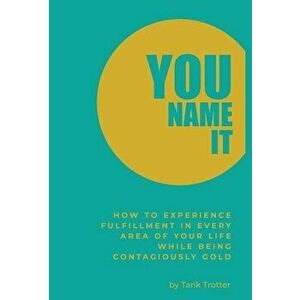 You Name It: How to Experience Fulfillment In Every Area of Your Life While Being Contagiously Gold, Hardcover - Tarik Trotter imagine