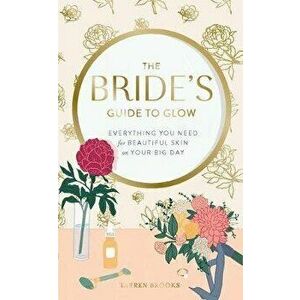 Bride's Guide to Glow. Everything you need for beautiful skin on your big day, Hardback - Tarren Brooks imagine