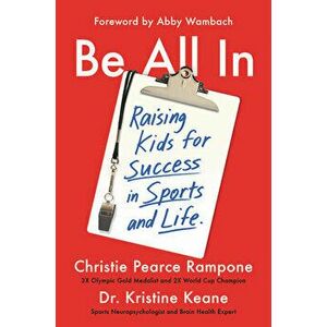 Be All in: Raising Kids for Success in Sports and Life, Hardcover - Christie Pearce Rampone imagine