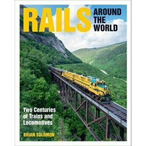 Rails Around the World. Two Centuries of Trains and Locomotives, Hardback - Brian Solomon imagine