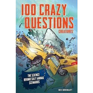 100 Crazy Questions: Creatures. Science Takes on Silly Animal Scenarios, Paperback - Ben Grossblatt imagine