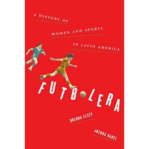 Futbolera: A History of Women and Sports in Latin America, Paperback - Brenda Elsey imagine