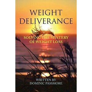 Weight Deliverance: Solving the Mystery of Weight Loss, Paperback - Dominic Passmore imagine