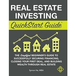 Real Estate Investing QuickStart Guide: The Simplified Beginner's Guide to Successfully Securing Financing, Closing Your First Deal, and Building Weal imagine