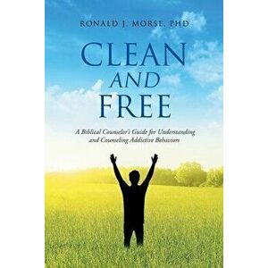 Clean and Free: A Biblical Counselor's Guide for Understanding and Counseling Addictive Behaviors, Paperback - Ronald J. Morse imagine