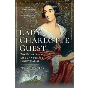 Lady Charlotte Guest: The Exceptional Life of a Female Industrialist, Hardcover - Victoria Owens imagine