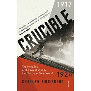 Crucible. The Long End of the Great War and the Birth of a New World, 1917-1924, Paperback - Charles Emmerson imagine