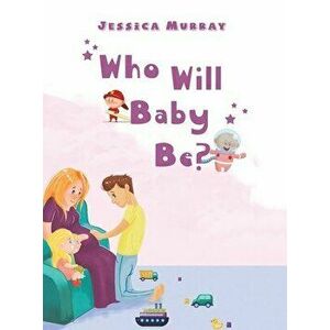 Who Will Baby Be?, Hardcover - Jessica Murray imagine