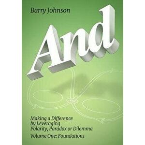 AND....Volume One: Foundations: Making a Difference by Levereging Polarity, Paradox, or Dilemma, Paperback - Barry Johnson imagine