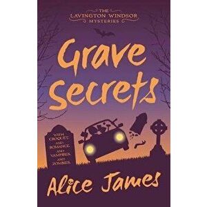 Grave Secrets, Volume 1. The Lavington Windsor Mysteries Book 1, Paperback - Alice James imagine