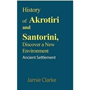 History of Akrotiri and Santorini, Discover a New Environment, Paperback - Jamie Clarke imagine
