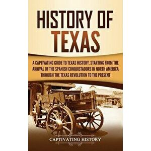 History of Texas: A Captivating Guide to Texas History, Starting from the Arrival of the Spanish Conquistadors in North America through - Captivating imagine