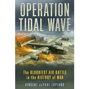 Operation Tidal Wave: The Bloodiest Air Battle in the History of War, Hardcover - Vincent Depaul Lupiano imagine