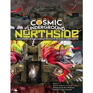 Cosmic Underground Northside: An Incantation of Black Canadian Speculative Discourse and Innerstandings, Paperback - Quentin Vercetty imagine