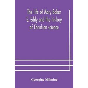 The life of Mary Baker G. Eddy and the history of Christian science, Paperback - Georgine Milmine imagine