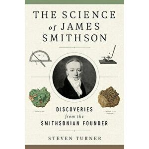 The Science of James Smithson: Discoveries from the Smithsonian Founder, Hardcover - Steven Turner imagine